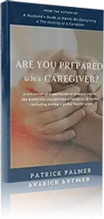 Are You Prepared to be a Caregiver By Patrick Palmer