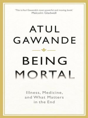 Being Mortal - Medicine and What Matters in the End by Atul Gawande